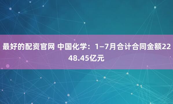 最好的配资官网 中国化学：1—7月合计合同金额2248.45亿元