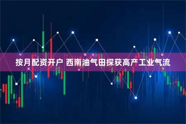 按月配资开户 西南油气田探获高产工业气流