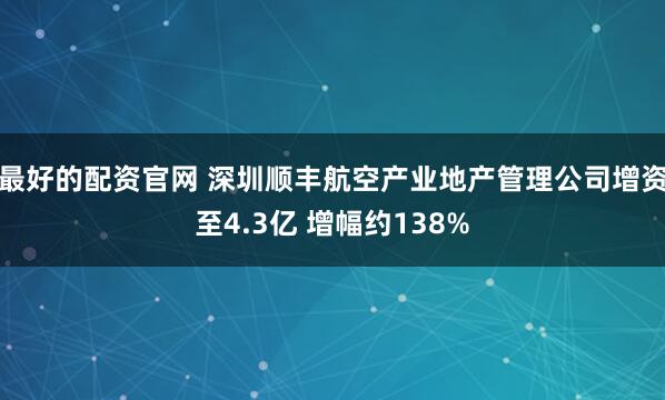 最好的配资官网 深圳顺丰航空产业地产管理公司增资至4.3亿 增幅约138%