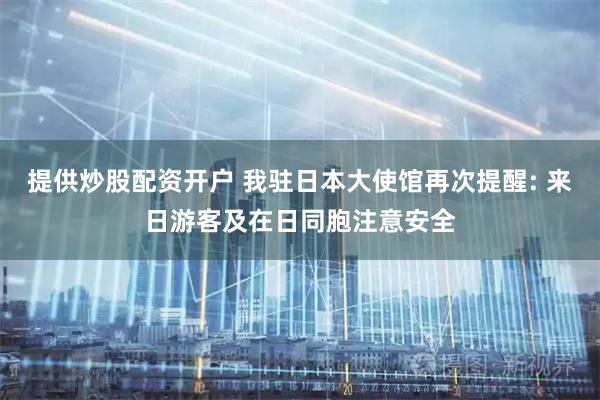 提供炒股配资开户 我驻日本大使馆再次提醒: 来日游客及在日同胞注意安全