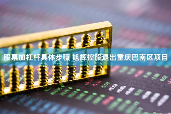 股票加杠杆具体步骤 旭辉控股退出重庆巴南区项目