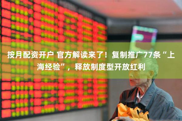 按月配资开户 官方解读来了！复制推广77条“上海经验”，释放制度型开放红利