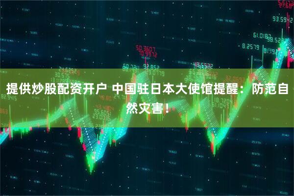 提供炒股配资开户 中国驻日本大使馆提醒：防范自然灾害！