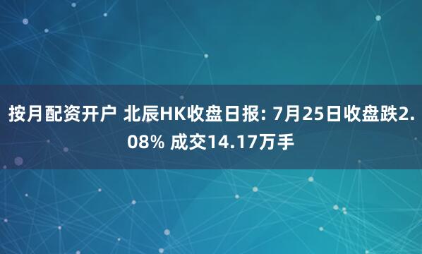 按月配资开户 北辰HK收盘日报: 7月25日收盘跌2.08% 成交14.17万手