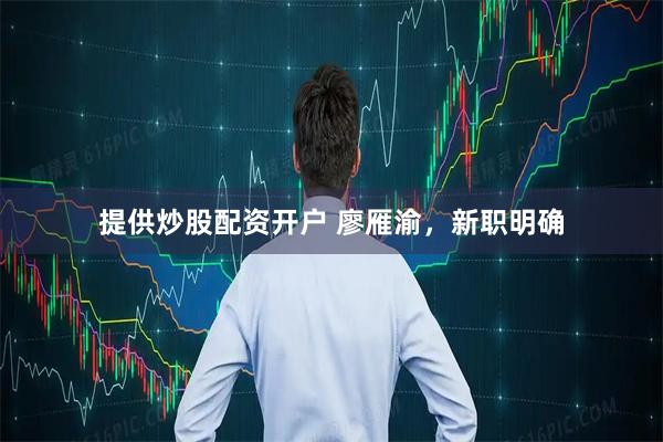 提供炒股配资开户 廖雁渝，新职明确
