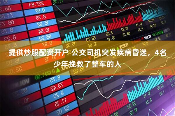 提供炒股配资开户 公交司机突发疾病昏迷，4名少年挽救了整车的人