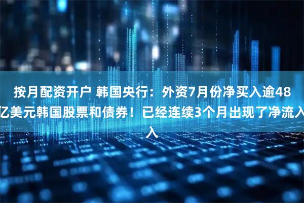 按月配资开户 韩国央行：外资7月份净买入逾48亿美元韩国股票和债券！已经连续3个月出现了净流入