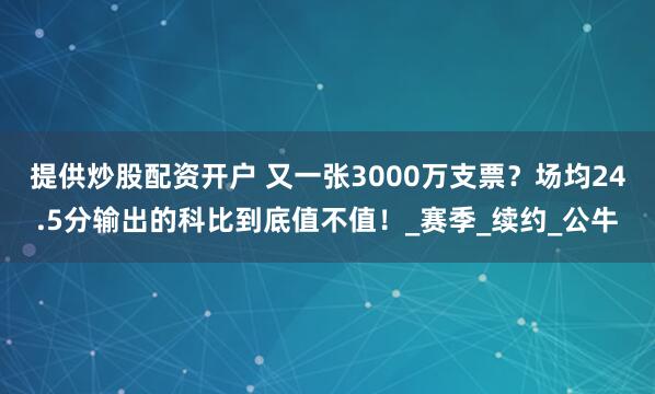 提供炒股配资开户 又一张3000万支票？场均24.5分输出的科比到底值不值！_赛季_续约_公牛